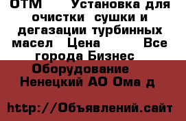 ОТМ-3000 Установка для очистки, сушки и дегазации турбинных масел › Цена ­ 111 - Все города Бизнес » Оборудование   . Ненецкий АО,Ома д.